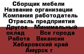 Сборщик мебели › Название организации ­ Компания-работодатель › Отрасль предприятия ­ Другое › Минимальный оклад ­ 1 - Все города Работа » Вакансии   . Хабаровский край,Амурск г.